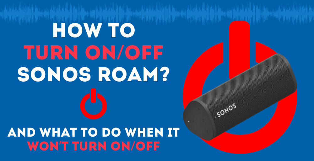 How To Turn ON/OFF SONOS Roam? (And What To Do When It Won’t Turn ON/OFF)